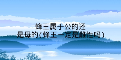 蜂王属于公的还是母的(蜂王一定是雌性吗)
