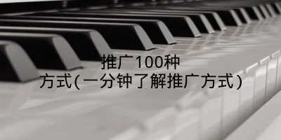 推广100种方式(一分钟了解推广方式)