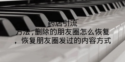 药店引流方法,删除的朋友圈怎么恢复,恢复朋友圈发过的内容方式