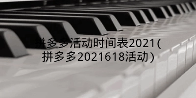 拼多多活动时间表2021(拼多多2021618活动)