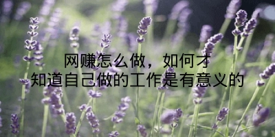 网赚怎么做,如何才知道自己做的工作是有意义的