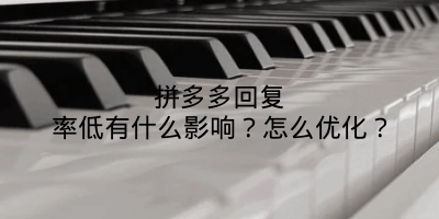 拼多多回复率低有什么影响?怎么优化?