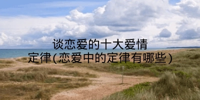谈恋爱的十大爱情定律(恋爱中的定律有哪些)