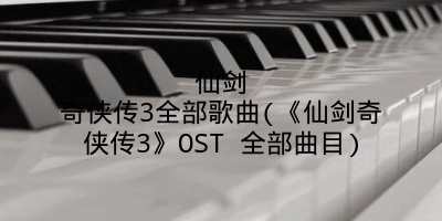 仙剑奇侠传3全部歌曲(《仙剑奇侠传3》OST 全部曲目)
