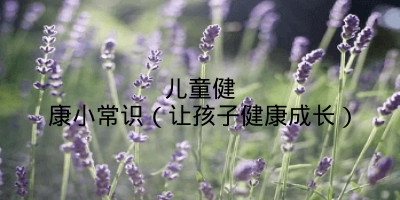 儿童健康小常识(让孩子健康成长)