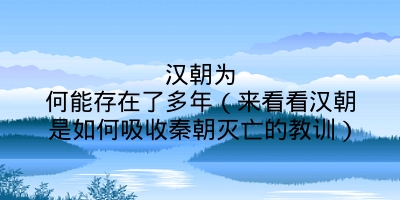 汉朝为何能存在了多年（来看看汉朝是如何吸收秦朝灭亡的教训）