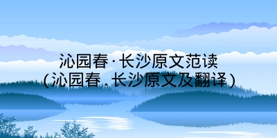 沁园春·长沙原文范读(沁园春.长沙原文及翻译)