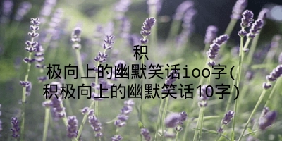 积极向上的幽默笑话ioo字(积极向上的幽默笑话10字)