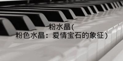 粉水晶(粉色水晶:爱情宝石的象征)
