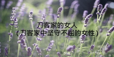 刀客家的女人(刀客家中坚守不屈的女性)