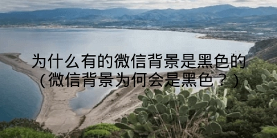 为什么有的微信背景是黑色的(微信背景为何会是黑色?)