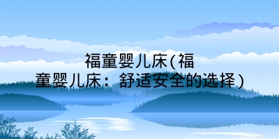 福童婴儿床(福童婴儿床：舒适安全的选择)