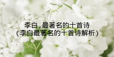 李白,最著名的十首诗(李白最著名的十首诗解析)
