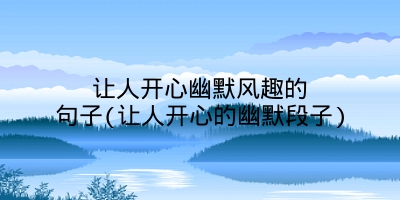 让人开心幽默风趣的句子(让人开心的幽默段子)