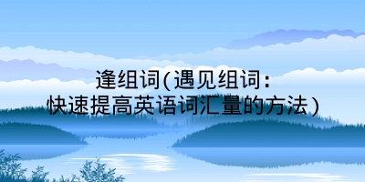 逢组词(遇见组词：快速提高英语词汇量的方法)