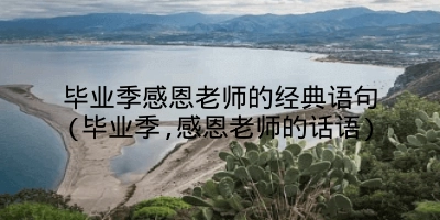 毕业季感恩老师的经典语句(毕业季,感恩老师的话语)