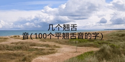 几个翘舌音(100个平翘舌音的字)
