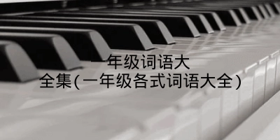 一年级词语大全集(一年级各式词语大全)