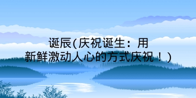 诞辰(庆祝诞生:用新鲜激动人心的方式庆祝!)