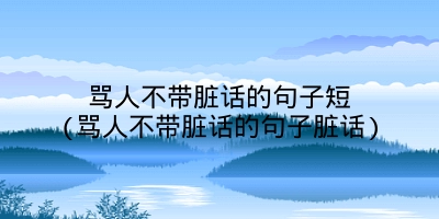 骂人不带脏话的句子短(骂人不带脏话的句子脏话)