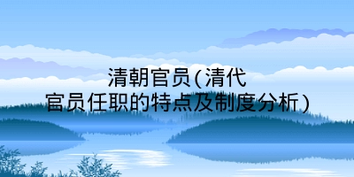 清朝官员(清代官员任职的特点及制度分析)