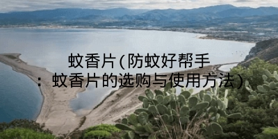 蚊香片(防蚊好帮手:蚊香片的选购与使用方法)