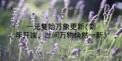 一元复始万象更新(新年开端，世间万物焕然一新)