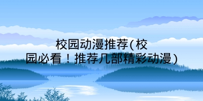 校园动漫推荐(校园必看!推荐几部精彩动漫)