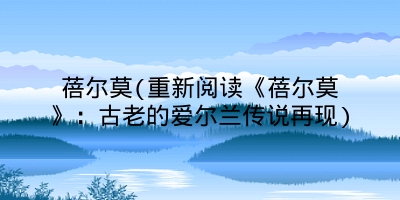 蓓尔莫(重新阅读《蓓尔莫》:古老的爱尔兰传说再现)