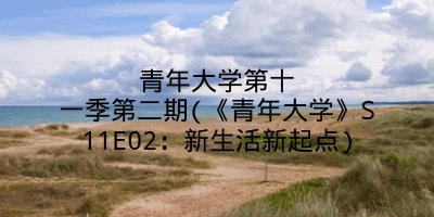 青年大学第十一季第二期(《青年大学》S11E02:新生活新起点)