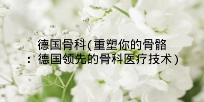 德国骨科(重塑你的骨骼：德国领先的骨科医疗技术)