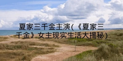 夏家三千金主演(《夏家三千金》女主现实生活大揭秘)