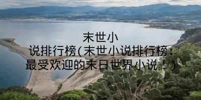 末世小说排行榜(末世小说排行榜:最受欢迎的末日世界小说!)