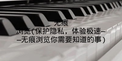 无痕浏览(保护隐私,体验极速——无痕浏览你需要知道的事)