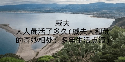 戚夫人人彘活了多久(戚夫人和彘的奇妙相处:多年生活点滴)