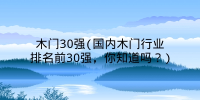 木门30强(国内木门行业排名前30强,你知道吗?)