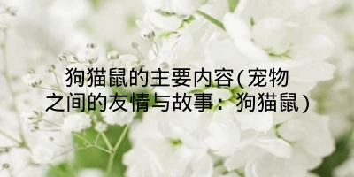 狗猫鼠的主要内容(宠物之间的友情与故事：狗猫鼠)