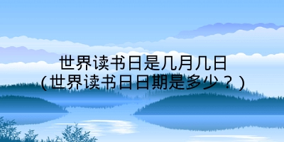 世界读书日是几月几日(世界读书日日期是多少?)