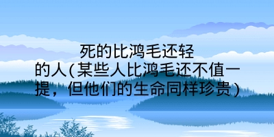 死的比鸿毛还轻的人(某些人比鸿毛还不值一提,但他们的生命同样珍贵)
