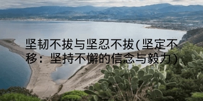 坚韧不拔与坚忍不拔(坚定不移：坚持不懈的信念与毅力)
