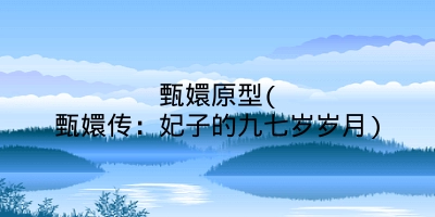甄嬛原型(甄嬛传:妃子的九七岁岁月)