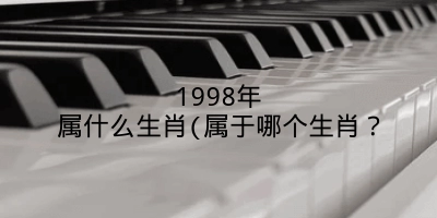 1998年属什么生肖(属于哪个生肖?