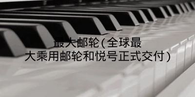 最大邮轮(全球最大乘用邮轮和悦号正式交付)