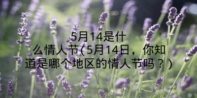 5月14是什么情人节(5月14日,你知道是哪个地区的情人节吗?)
