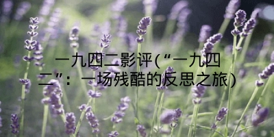 一九四二影评(“一九四二”：一场残酷的反思之旅)