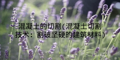 混凝土的切割(混凝土切割技术:割破坚硬的建筑材料)