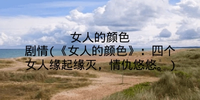 女人的颜色剧情(《女人的颜色》:四个女人缘起缘灭,情仇悠悠。)