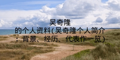 吴奇隆的个人资料(吴奇隆个人简介:背景、经历、代表作一览)