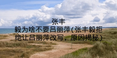 张丰毅为啥不要吕丽萍(张丰毅拒绝让吕丽萍改写，原因揭秘)