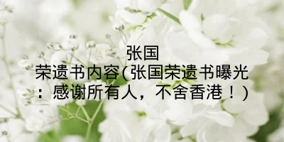 张国荣遗书内容(张国荣遗书曝光:感谢所有人,不舍香港!)